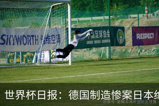 世界杯日报：德国制造惨案日本绝平荷兰 马宁首轮无缘出场